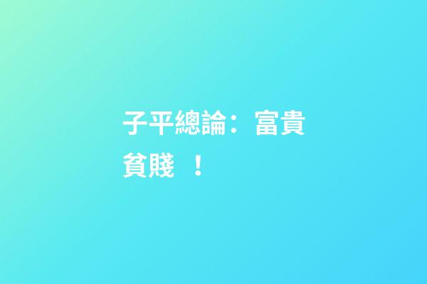 子平總論：富貴貧賤！